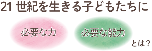 21世紀を生きる子どもたちに必要な力　必要な能力とは？